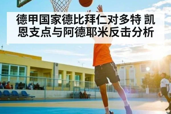 德甲国家德比拜仁对多特 凯恩支点与阿德耶米反击分析