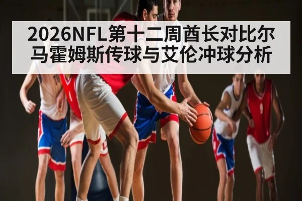 2026NFL第十二周酋长对比尔 马霍姆斯传球与艾伦冲球分析